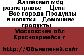 Алтайский мёд разнотравье! › Цена ­ 550 - Все города Продукты и напитки » Домашние продукты   . Московская обл.,Красноармейск г.